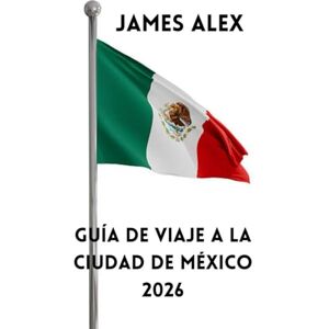 ALEX, JAMES GUÍA DE VIAJE A LA CIUDAD DE MÉXICO 2026: Descubra el corazón de México: cultura, gastronomía, historia y joyas ocultas de la capital más vibrante de América Latina. ALEX, JAMES GUÍA DE VIAJE A LA CIUDAD DE MÉXICO 2026: Descubra el corazón de México: cultura, gastronomía, historia y joyas ocultas de la capital más vibrante de América Latina.