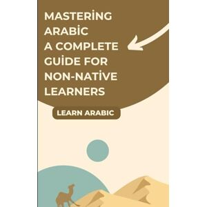 Learn, let's Mastering Arabic A Complete Guide for Non-Native Learners Learn, let's Mastering Arabic A Complete Guide for Non-Native Learners