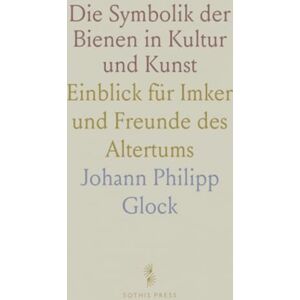 Johann Philipp, Glock Die Symbolik der Bienen in Kultur und Kunst: Einblick für Imker und Freunde des Altertums Johann Philipp, Glock Die Symbolik der Bienen in Kultur und Kunst: Einblick für Imker und Freunde des Altertums