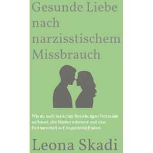Skadi, Leona Gesunde Liebe nach narzisstischem Missbrauch: Wie du nach toxischen Beziehungen Vertrauen aufbaust, alte Muster erkennst und eine Partnerschaft auf ... Heilung, Wiederaufbau und innere Freiheit) Skadi, Leona Gesunde Liebe nach narzisstischem Missbrauch: Wie du nach toxischen Beziehungen Vertrauen aufbaust, alte Muster erkennst und eine Partnerschaft auf ... Heilung, Wiederaufbau und innere Freiheit)