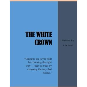 Patel, Mr. A B The White Crown: “Empires are never built by choosing the right way — they’re built by choosing the way that works.” Patel, Mr. A B The White Crown: “Empires are never built by choosing the right way — they’re built by choosing the way that works.”