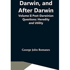 John Romanes, George Darwin, And After Darwin, Volume Ii Post-Darwinian Questions: Heredity And Utility John Romanes, George Darwin, And After Darwin, Volume Ii Post-Darwinian Questions: Heredity And Utility