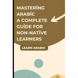 Learn, let's Mastering Arabic A Complete Guide for Non-Native Learners Learn, let's Mastering Arabic A Complete Guide for Non-Native Learners