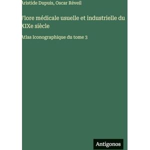 Dupuis, Aristide Flore médicale usuelle et industrielle du XIXe siècle: Atlas Iconographique du tome 3 Dupuis, Aristide Flore médicale usuelle et industrielle du XIXe siècle: Atlas Iconographique du tome 3