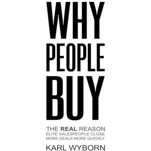 Wyborn, Karl Why People Buy: The REAL Reason Elite Salespeople Close More Deals More Quickly Wyborn, Karl Why People Buy: The REAL Reason Elite Salespeople Close More Deals More Quickly