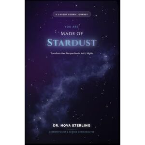Sterling, Dr. Nova You Are Made of Stardust: A Week of Cosmic Revelations That Will Change How You See Everything: A 7-Night Journey to Understanding the Universe and Yourself Sterling, Dr. Nova You Are Made of Stardust: A Week of Cosmic Revelations That Will Change How You See Everything: A 7-Night Journey to Understanding the Universe and Yourself