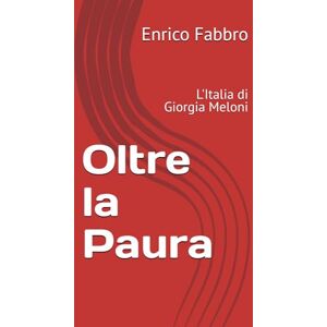Fabbro, Enrico Oltre la Paura: L'Italia di Giorgia Meloni Fabbro, Enrico Oltre la Paura: L'Italia di Giorgia Meloni