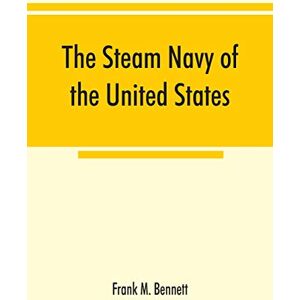 M Bennett, Frank The steam navy of the United States; A history of the growth of the steam vessel of war in the U.S. Navy, and of the naval engineer corps M Bennett, Frank The steam navy of the United States; A history of the growth of the steam vessel of war in the U.S. Navy, and of the naval engineer corps