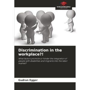 Egger, Gudrun Discrimination in the workplace?!: What factors promote or hinder the integration of people with disabilities and migrants into the labor market? Egger, Gudrun Discrimination in the workplace?!: What factors promote or hinder the integration of people with disabilities and migrants into the labor market?