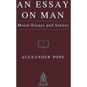 POPE, ALEXANDER An Essay on Man: Moral Essays and Satires POPE, ALEXANDER An Essay on Man: Moral Essays and Satires