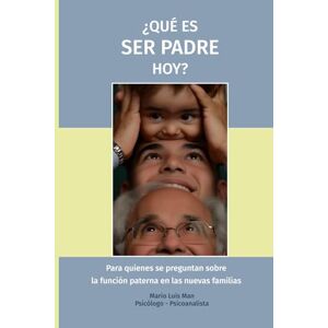 Man, Mario Luis ¿Qué es ser padre hoy?: La función paterna y su sentido en la experiencia humana. Una mirada lúcida y sensible sobre la pregunta: "¿Qué es ser padre?". Man, Mario Luis ¿Qué es ser padre hoy?: La función paterna y su sentido en la experiencia humana. Una mirada lúcida y sensible sobre la pregunta: "¿Qué es ser padre?".
