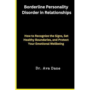 Dane, Dr Ava Borderline Personality Disorder in Relationships: How to Recognize the Signs, Set Healthy Boundaries, and Protect Your Emotional Wellbeing Dane, Dr Ava Borderline Personality Disorder in Relationships: How to Recognize the Signs, Set Healthy Boundaries, and Protect Your Emotional Wellbeing
