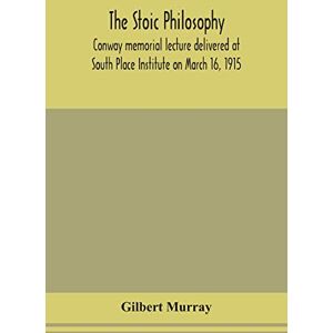 Murray, Gilbert The stoic philosophy; Conway memorial lecture delivered at South Place Institute on March 16, 1915 Murray, Gilbert The stoic philosophy; Conway memorial lecture delivered at South Place Institute on March 16, 1915
