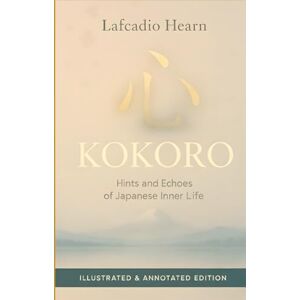 Hearn, Lafcadio Kokoro: Hints and Echoes of Japanese Inner Life Illustrated & Annotated Edition Hearn, Lafcadio Kokoro: Hints and Echoes of Japanese Inner Life Illustrated & Annotated Edition