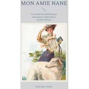 Toulet, Paul-Jean Mon amie Nane: Un roman de la Belle Époque entre amour, mélancolie et portrait féminin Toulet, Paul-Jean Mon amie Nane: Un roman de la Belle Époque entre amour, mélancolie et portrait féminin