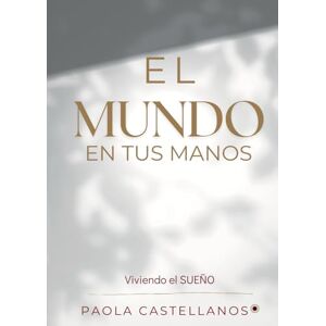 Castellanos, Paola El mundo en tus manos: Viviendo el sueño Castellanos, Paola El mundo en tus manos: Viviendo el sueño