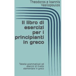 Vasilopoulos, Theodoros e Ioannis Il libro di esercizi per i principianti in greco: Tabelle grammaticali ed esercizi di livello elementare in greco Vasilopoulos, Theodoros e Ioannis Il libro di esercizi per i principianti in greco: Tabelle grammaticali ed esercizi di livello elementare in greco