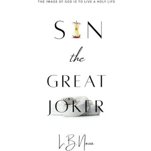 Nova, L.B. Sin the Great Joker: The Image of God Is to Live a Holy Life Nova, L.B. Sin the Great Joker: The Image of God Is to Live a Holy Life