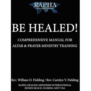 Fielding, Rev. William O Be Healed: Comprehensive Manual for Altar & Prayer Ministry Training Fielding, Rev. William O Be Healed: Comprehensive Manual for Altar & Prayer Ministry Training