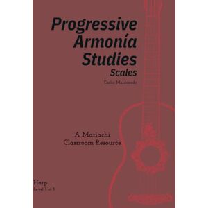 Maldonado, Carlos Progressive Armonia Studies Level 3 Scales Harp: A Mariachi Classroom Resource Maldonado, Carlos Progressive Armonia Studies Level 3 Scales Harp: A Mariachi Classroom Resource