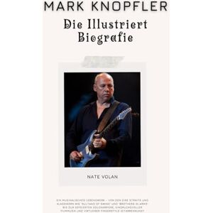 Volan, Nate MARK KNOPFLER: DIE ILLUSTRIERT BIOGRAFIE: Ein musikalisches Lebenswerk – von den Dire Straits und Klassikern wie 'Sultans of Swing' und 'Brothers in ... und virtuoser Fingerstyle-Gitarrenkunst Volan, Nate MARK KNOPFLER: DIE ILLUSTRIERT BIOGRAFIE: Ein musikalisches Lebenswerk – von den Dire Straits und Klassikern wie 'Sultans of Swing' und 'Brothers in ... und virtuoser Fingerstyle-Gitarrenkunst