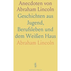 Abraham, Lincoln Anecdoten von Abraham Lincoln: Geschichten aus Jugend, Berufsleben und dem Weißen Haus Abraham, Lincoln Anecdoten von Abraham Lincoln: Geschichten aus Jugend, Berufsleben und dem Weißen Haus