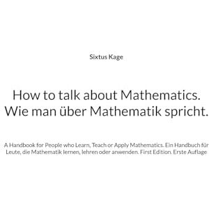 Kage, Sixtus How to talk about Mathematics. Wie man über Mathematik spricht.: A Handbook for People who Learn, Teach or Apply Mathematics. Ein Handbuch für Leute, ... oder anwenden. First Edition. Erste Auflage Kage, Sixtus How to talk about Mathematics. Wie man über Mathematik spricht.: A Handbook for People who Learn, Teach or Apply Mathematics. Ein Handbuch für Leute, ... oder anwenden. First Edition. Erste Auflage