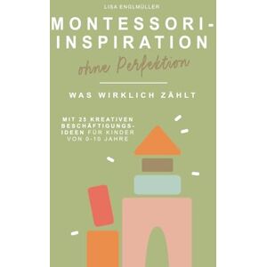Englmüller, Lisa Montessori – Inspiration ohne Perfektion Was wirklich zählt Montessori-Pädagogik verständlich erklärt, ohne Druck & mit 25 Beschäftigungsideen für ... Der ehrliche Elternratgeber für den Alltag Englmüller, Lisa Montessori – Inspiration ohne Perfektion Was wirklich zählt Montessori-Pädagogik verständlich erklärt, ohne Druck & mit 25 Beschäftigungsideen für ... Der ehrliche Elternratgeber für den Alltag