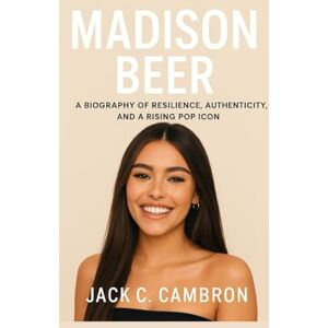 C. CAMBRON, JACK MADISON BEER: A Biography Of Resilience, Authenticity, And A Rising Pop Icon C. CAMBRON, JACK MADISON BEER: A Biography Of Resilience, Authenticity, And A Rising Pop Icon