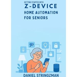 STRINGZMAN, DANIEL GETTING STARTED WITH Z-DEVICE HOME AUTOMATION FOR SENIORS: A Gentle Guide to Smart Living and Easy Control for Older Adults STRINGZMAN, DANIEL GETTING STARTED WITH Z-DEVICE HOME AUTOMATION FOR SENIORS: A Gentle Guide to Smart Living and Easy Control for Older Adults