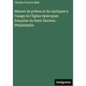 Miel, Charles Francis Manuel de prières et de cantiques à l'usage de l'Église épiscopale française du Saint Sauveur, Philadelphie Miel, Charles Francis Manuel de prières et de cantiques à l'usage de l'Église épiscopale française du Saint Sauveur, Philadelphie