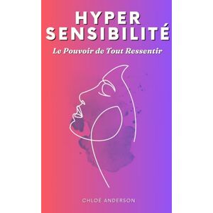 Anderson, Chloé Hypersensibilité Le Pouvoir de Tout Ressentir: Livre pour les Hypersensibles L'Hypersensibilité pour les Nuls Développement Personnel Le Pouvoir de la Sensibilité Hyper Sensible Anderson, Chloé Hypersensibilité Le Pouvoir de Tout Ressentir: Livre pour les Hypersensibles L'Hypersensibilité pour les Nuls Développement Personnel Le Pouvoir de la Sensibilité Hyper Sensible