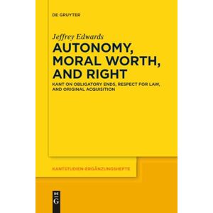 Edwards Autonomy, Moral Worth, and Right: Kant on Obligatory Ends, Respect for Law, and Original Acquisition: 198 (Kantstudien-Ergänzungshefte) Edwards Autonomy, Moral Worth, and Right: Kant on Obligatory Ends, Respect for Law, and Original Acquisition: 198 (Kantstudien-Ergänzungshefte)