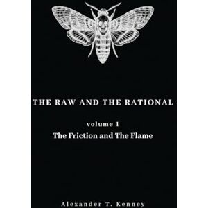 Kenney, Alexander T The Raw and The Rational, Volume 1: The Friction and The Flame Kenney, Alexander T The Raw and The Rational, Volume 1: The Friction and The Flame