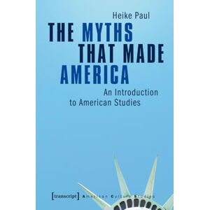Heike Paul The Myths That Made America: An Introduction to American Studies (American Culture Studies) Heike Paul The Myths That Made America: An Introduction to American Studies (American Culture Studies)