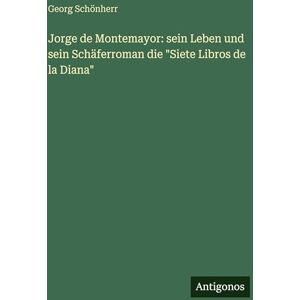 Schönherr, Georg Jorge de Montemayor: sein Leben und sein Schäferroman die "Siete Libros de la Diana Schönherr, Georg Jorge de Montemayor: sein Leben und sein Schäferroman die "Siete Libros de la Diana