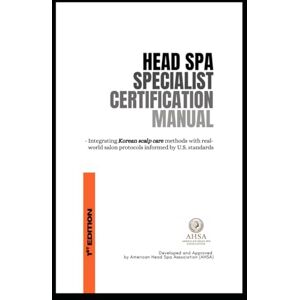 Kim, Astrid Heejung Head Spa Specialist Certification Manual: Integrating Korean scalp care methods with real-world salon protocols informed by U.S. standards Kim, Astrid Heejung Head Spa Specialist Certification Manual: Integrating Korean scalp care methods with real-world salon protocols informed by U.S. standards