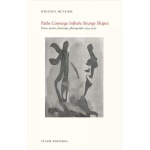 Whitney McVeigh Paths Converge: Infinite Strange Shapes: Prose, poems, drawings, photographs 1994-2025 Whitney McVeigh Paths Converge: Infinite Strange Shapes: Prose, poems, drawings, photographs 1994-2025