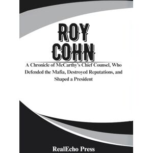 Press, RealEcho ROY COHN: The Man Who Created Donald Trump: A Chronicle of McCarthy’s Chief Counsel, Who Defended the Mafia, Destroyed Reputations, and Shaped a President Press, RealEcho ROY COHN: The Man Who Created Donald Trump: A Chronicle of McCarthy’s Chief Counsel, Who Defended the Mafia, Destroyed Reputations, and Shaped a President