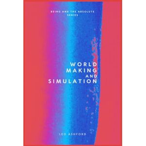 Ashford, Leo World Making and Simulation (Being And The Absolute) Ashford, Leo World Making and Simulation (Being And The Absolute)