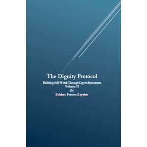 Zayabat, Bukhan Purvan The Dignity Protocol: Building Self-Worth Through Crypto Investment: 2 Zayabat, Bukhan Purvan The Dignity Protocol: Building Self-Worth Through Crypto Investment: 2