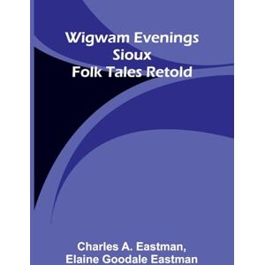 A Eastman, Charles Walden, and On The Duty Of Civil Disobedience (Edition1): Sioux Folk Tales Retold A Eastman, Charles Walden, and On The Duty Of Civil Disobedience (Edition1): Sioux Folk Tales Retold