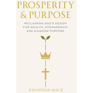 Mack, Jonathan Prosperity & Purpose: Reclaiming God's Design for Wealth, Stewardship and Kingdom Purpose Mack, Jonathan Prosperity & Purpose: Reclaiming God's Design for Wealth, Stewardship and Kingdom Purpose