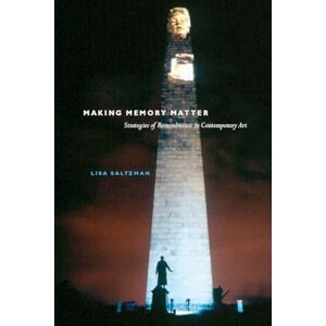 Saltzman, Lisa Making Memory Matter: Strategies of Remembrance in Contemporary Art Saltzman, Lisa Making Memory Matter: Strategies of Remembrance in Contemporary Art