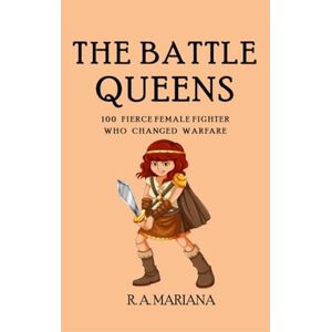 Mariana, R.A. The Battle Queens: 100 Fierce Female Fighters Who Changed Warfare: A Popular and Fun Historical Book (Popular Historical Figures) Mariana, R.A. The Battle Queens: 100 Fierce Female Fighters Who Changed Warfare: A Popular and Fun Historical Book (Popular Historical Figures)