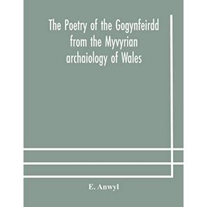 Anwyl, E The poetry of the Gogynfeirdd from the Myvyrian archaiology of Wales Anwyl, E The poetry of the Gogynfeirdd from the Myvyrian archaiology of Wales