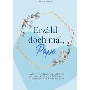 Marten, Leonie Erzähl doch mal, Papa: Das persönliche Ausfüllbuch für die schönsten Momente, Gedanken und Erinnerungen Das perfekte Geschenk für Väter Marten, Leonie Erzähl doch mal, Papa: Das persönliche Ausfüllbuch für die schönsten Momente, Gedanken und Erinnerungen Das perfekte Geschenk für Väter