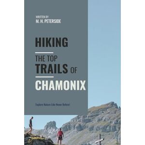 Peterside, M.H. Hiking The Top Trails of Chamonix: In Full Colored Images and Maps! (Routes and Wild Paths Around The World) Peterside, M.H. Hiking The Top Trails of Chamonix: In Full Colored Images and Maps! (Routes and Wild Paths Around The World)