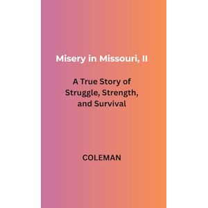COLEMAN Misery in Missouri, II: A True Story of Struggle, Strength, and Survival COLEMAN Misery in Missouri, II: A True Story of Struggle, Strength, and Survival