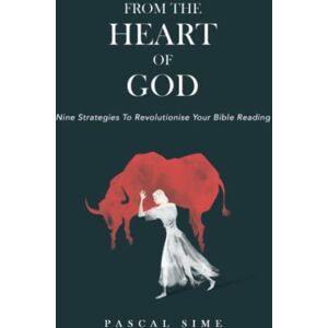 Sime, Pascal FROM THE HEART OF GOD: Nine Strategies To Revolutionise Your Bible Reading Sime, Pascal FROM THE HEART OF GOD: Nine Strategies To Revolutionise Your Bible Reading